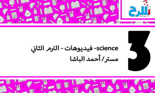 science| الصف الثالث الأعدادي– الترم الثاني – فيديوهات – مستر أحمد الباشا